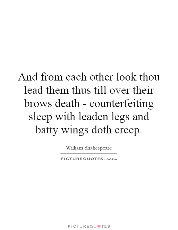 And from each other look thou lead them thus till over their brows death - counterfeiting sleep with leaden legs and batty wings doth creep Picture Quote #1