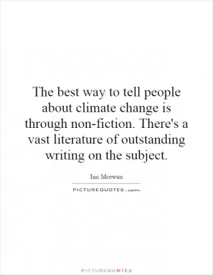 The best way to tell people about climate change is through non-fiction. There's a vast literature of outstanding writing on the subject Picture Quote #1