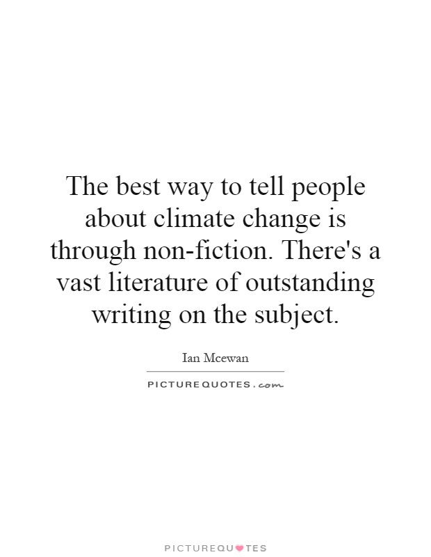 The best way to tell people about climate change is through non-fiction. There's a vast literature of outstanding writing on the subject Picture Quote #1