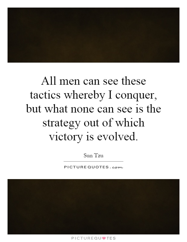 All men can see these tactics whereby I conquer, but what none can see is the strategy out of which victory is evolved Picture Quote #1