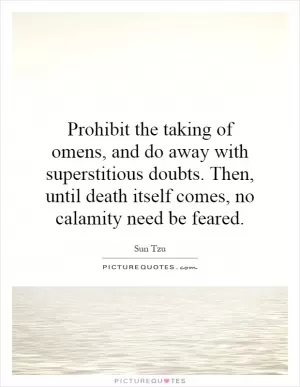 Prohibit the taking of omens, and do away with superstitious doubts. Then, until death itself comes, no calamity need be feared Picture Quote #1