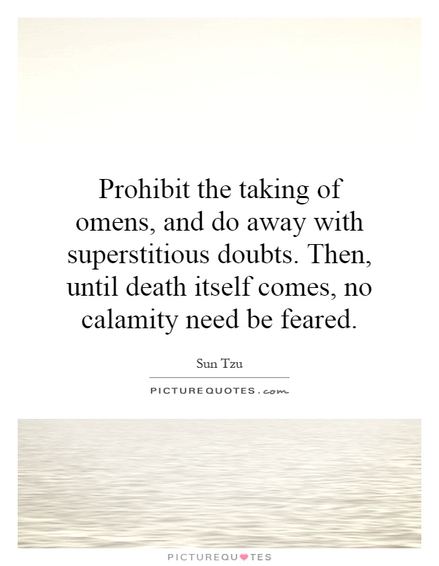 Prohibit the taking of omens, and do away with superstitious doubts. Then, until death itself comes, no calamity need be feared Picture Quote #1