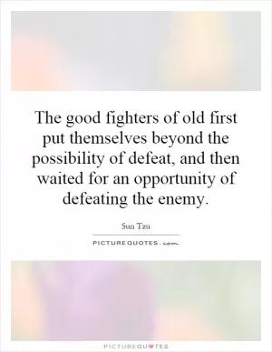The good fighters of old first put themselves beyond the possibility of defeat, and then waited for an opportunity of defeating the enemy Picture Quote #1