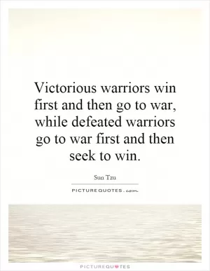 Victorious warriors win first and then go to war, while defeated warriors go to war first and then seek to win Picture Quote #1