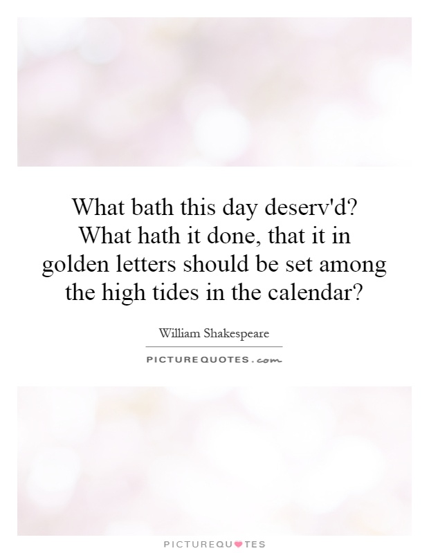 What bath this day deserv'd? What hath it done, that it in golden letters should be set among the high tides in the calendar? Picture Quote #1