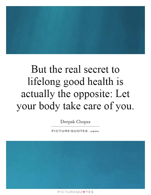 But the real secret to lifelong good health is actually the opposite: Let your body take care of you Picture Quote #1