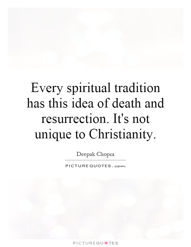 Every spiritual tradition has this idea of death and resurrection. It's not unique to Christianity Picture Quote #1