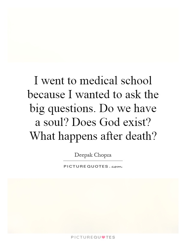 I went to medical school because I wanted to ask the big questions. Do we have a soul? Does God exist? What happens after death? Picture Quote #1