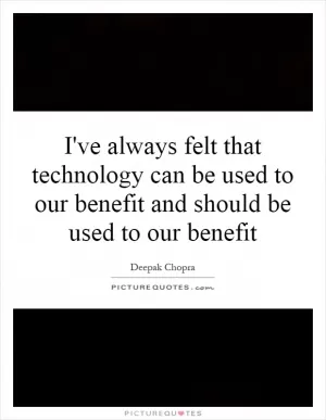 I've always felt that technology can be used to our benefit and should be used to our benefit Picture Quote #1