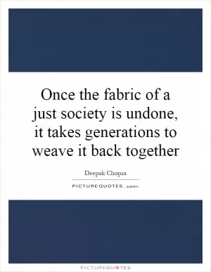 Once the fabric of a just society is undone, it takes generations to weave it back together Picture Quote #1
