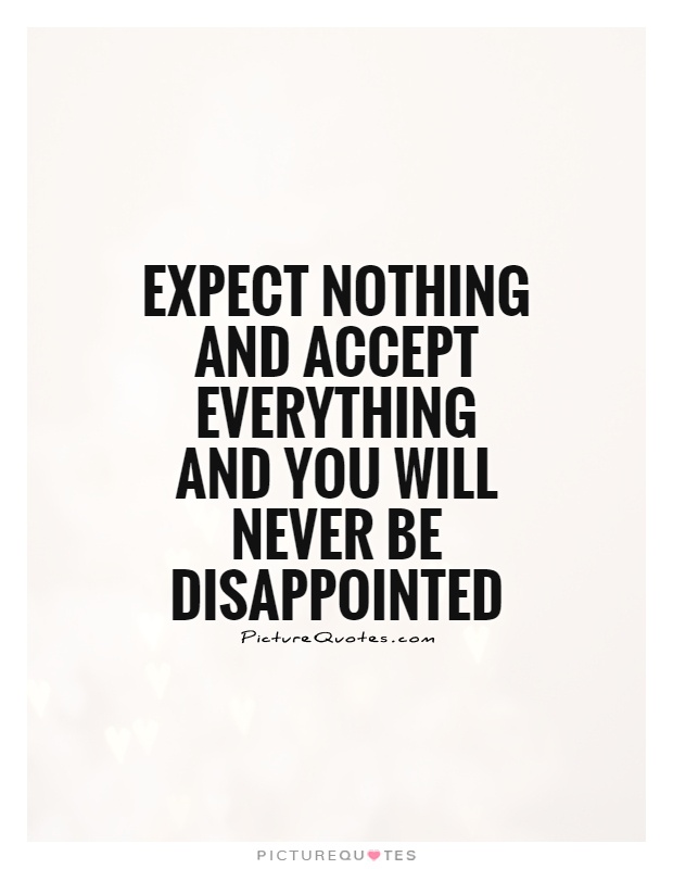 Expect nothing and accept everything and you will never be disappointed Picture Quote #1