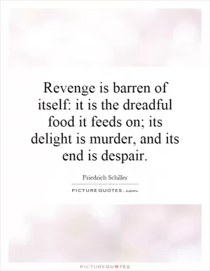 Revenge is barren of itself: it is the dreadful food it feeds on; its delight is murder, and its end is despair Picture Quote #1