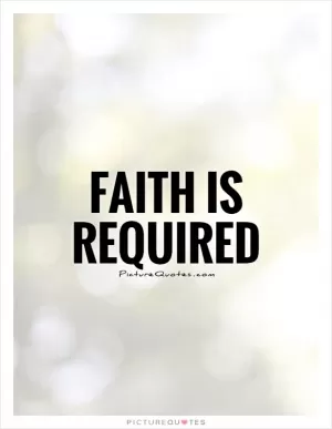 Faith is required Picture Quote #1
