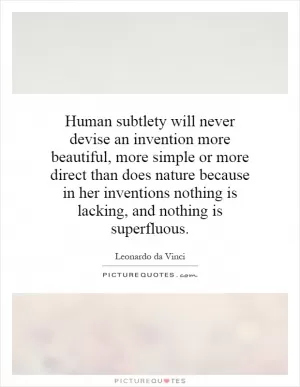 Human subtlety will never devise an invention more beautiful, more simple or more direct than does nature because in her inventions nothing is lacking, and nothing is superfluous Picture Quote #1
