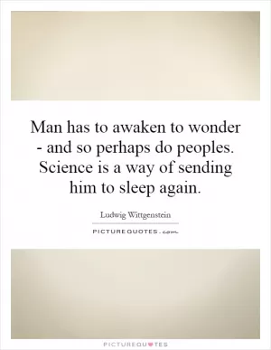 Man has to awaken to wonder - and so perhaps do peoples. Science is a way of sending him to sleep again Picture Quote #1