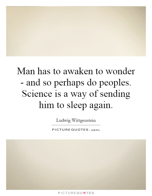 Man has to awaken to wonder - and so perhaps do peoples. Science is a way of sending him to sleep again Picture Quote #1