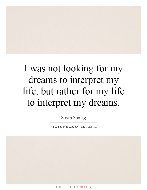 I was not looking for my dreams to interpret my life, but rather for my life to interpret my dreams Picture Quote #1