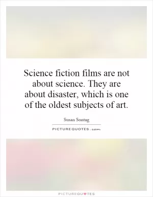 Science fiction films are not about science. They are about disaster, which is one of the oldest subjects of art Picture Quote #1