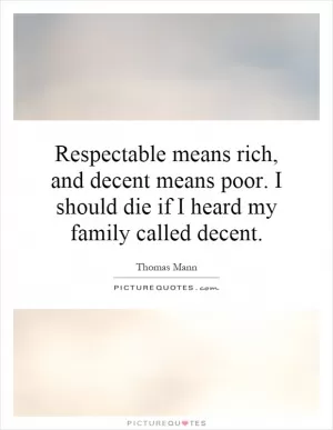 Respectable means rich, and decent means poor. I should die if I heard my family called decent Picture Quote #1