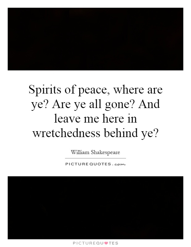 Spirits of peace, where are ye? Are ye all gone? And leave me here in wretchedness behind ye? Picture Quote #1