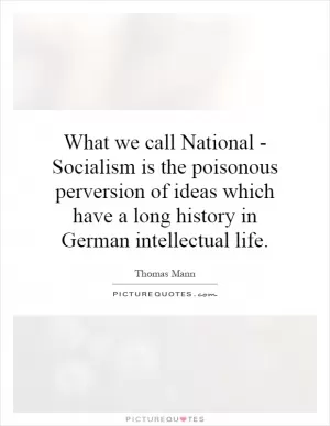 What we call National - Socialism is the poisonous perversion of ideas which have a long history in German intellectual life Picture Quote #1