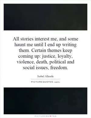 All stories interest me, and some haunt me until I end up writing them. Certain themes keep coming up: justice, loyalty, violence, death, political and social issues, freedom Picture Quote #1