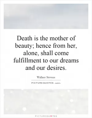 Death is the mother of beauty; hence from her, alone, shall come fulfillment to our dreams and our desires Picture Quote #1