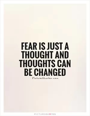 Fear is just a thought and thoughts can be changed Picture Quote #1