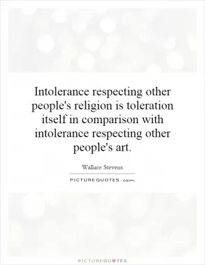 Intolerance respecting other people's religion is toleration itself in comparison with intolerance respecting other people's art Picture Quote #1