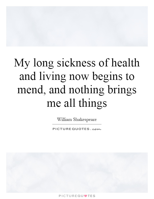 My long sickness of health and living now begins to mend, and nothing brings me all things Picture Quote #1