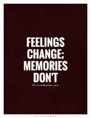 Feelings change; Memories don't Picture Quote #1