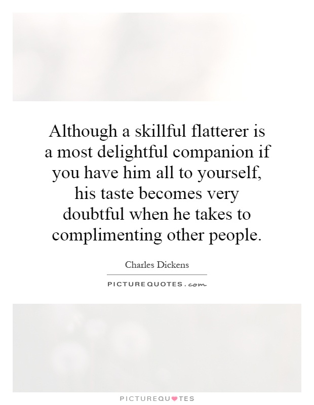 Although a skillful flatterer is a most delightful companion if you have him all to yourself, his taste becomes very doubtful when he takes to complimenting other people Picture Quote #1