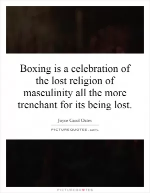Boxing is a celebration of the lost religion of masculinity all the more trenchant for its being lost Picture Quote #1