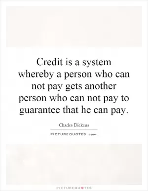 Credit is a system whereby a person who can not pay gets another person who can not pay to guarantee that he can pay Picture Quote #1