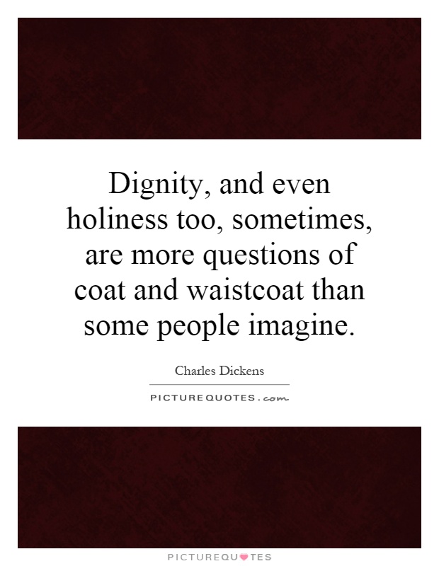 Dignity, and even holiness too, sometimes, are more questions of coat and waistcoat than some people imagine Picture Quote #1