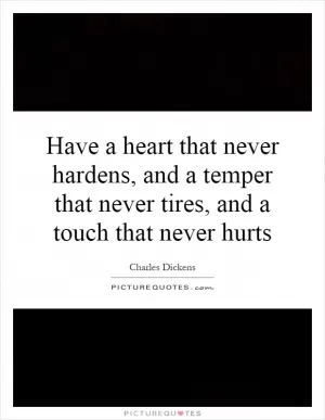 Have a heart that never hardens, and a temper that never tires, and a touch that never hurts Picture Quote #1