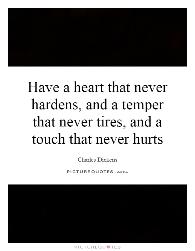 Have a heart that never hardens, and a temper that never tires, and a touch that never hurts Picture Quote #1
