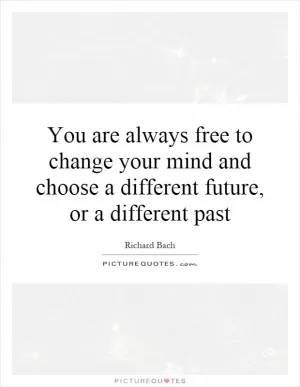 You are always free to change your mind and choose a different future, or a different past Picture Quote #1