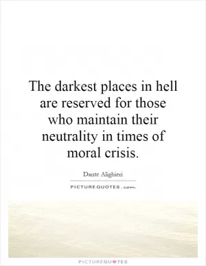 The darkest places in hell are reserved for those who maintain their neutrality in times of moral crisis Picture Quote #1