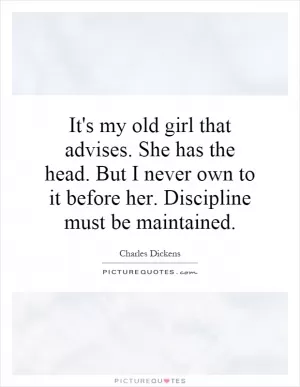 It's my old girl that advises. She has the head. But I never own to it before her. Discipline must be maintained Picture Quote #1