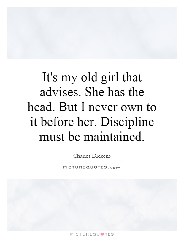 It's my old girl that advises. She has the head. But I never own to it before her. Discipline must be maintained Picture Quote #1