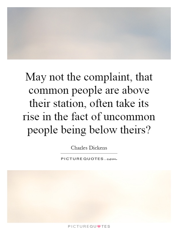 May not the complaint, that common people are above their station, often take its rise in the fact of uncommon people being below theirs? Picture Quote #1