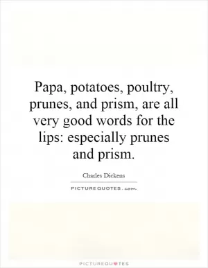 Papa, potatoes, poultry, prunes, and prism, are all very good words for the lips: especially prunes and prism Picture Quote #1
