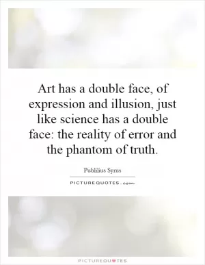 Art has a double face, of expression and illusion, just like science has a double face: the reality of error and the phantom of truth Picture Quote #1