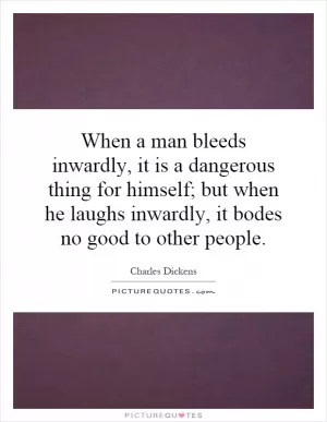 When a man bleeds inwardly, it is a dangerous thing for himself; but when he laughs inwardly, it bodes no good to other people Picture Quote #1