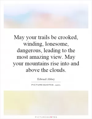 May your trails be crooked, winding, lonesome, dangerous, leading to the most amazing view. May your mountains rise into and above the clouds Picture Quote #1