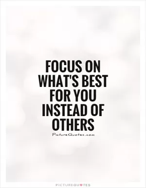 Focus on what's best for you instead of others Picture Quote #1