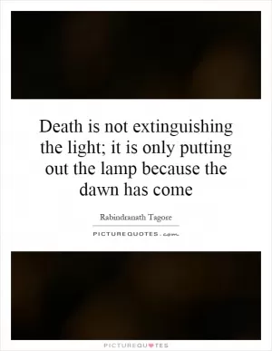 Death is not extinguishing the light; it is only putting out the lamp because the dawn has come Picture Quote #1