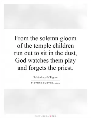From the solemn gloom of the temple children run out to sit in the dust, God watches them play and forgets the priest Picture Quote #1