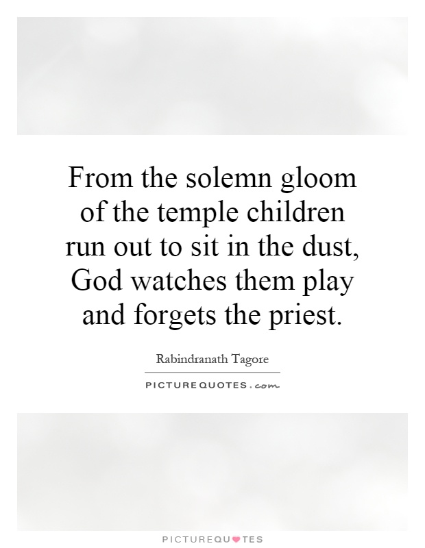 From the solemn gloom of the temple children run out to sit in the dust, God watches them play and forgets the priest Picture Quote #1